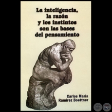 LA INTELIGENCIA, LA RAZÓN Y LOS INSTINTOS SON LAS BASES DEL PENSAMIENTO - Autor: CARLOS MARÍA RAMÍREZ BOETTNER - Año 2008